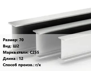 Двутавровая балка 70 Ш2 С255 L=12 г/к